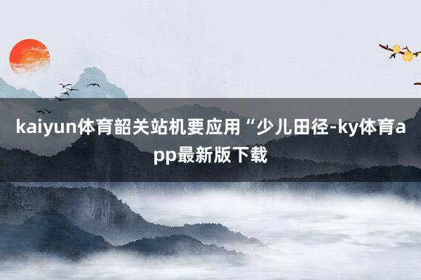 kaiyun體育韶關站機要應用“少兒田徑-ky體育app最新版下載