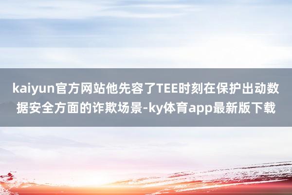 kaiyun官方網站他先容了TEE時刻在保護出動數據安全方面的詐欺場景-ky體育app最新版下載