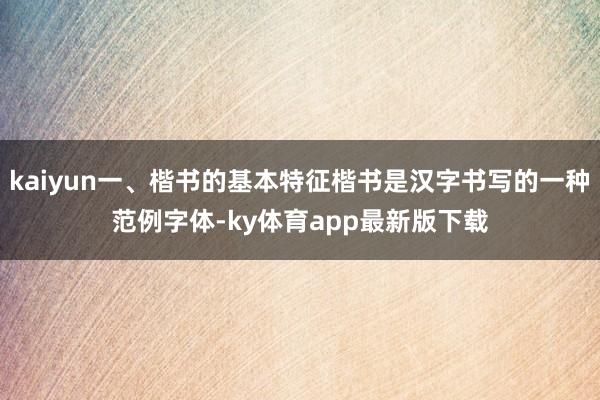kaiyun一、楷書的基本特征楷書是漢字書寫的一種范例字體-ky體育app最新版下載