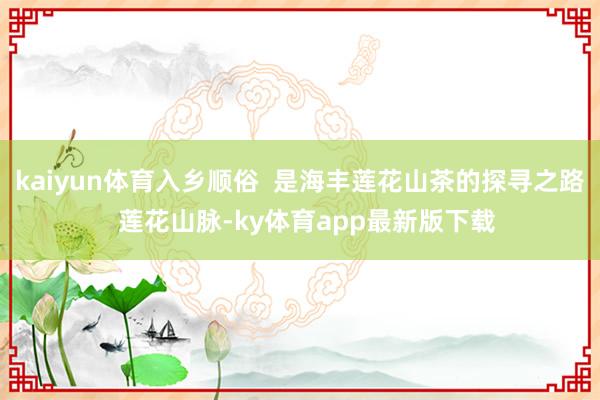 kaiyun體育入鄉順俗  是海豐蓮花山茶的探尋之路  蓮花山脈-ky體育app最新版下載