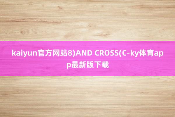 kaiyun官方網站8)AND CROSS(C-ky體育app最新版下載