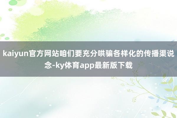 kaiyun官方網站咱們要充分哄騙各樣化的傳播渠說念-ky體育app最新版下載