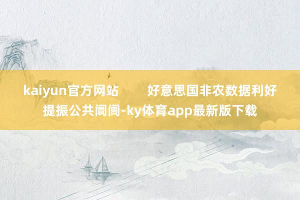 kaiyun官方網站        好意思國非農數據利好提振公共阛阓-ky體育app最新版下載
