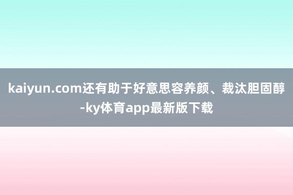 kaiyun.com還有助于好意思容養(yǎng)顏、裁汰膽固醇-ky體育app最新版下載