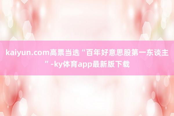 kaiyun.com高票當選“百年好意思股第一東談主”-ky體育app最新版下載