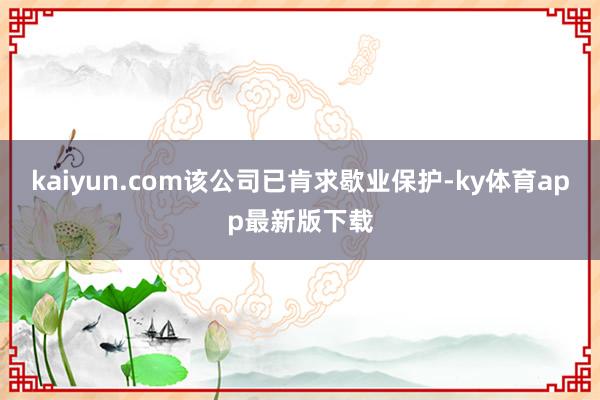 kaiyun.com該公司已肯求歇業保護-ky體育app最新版下載