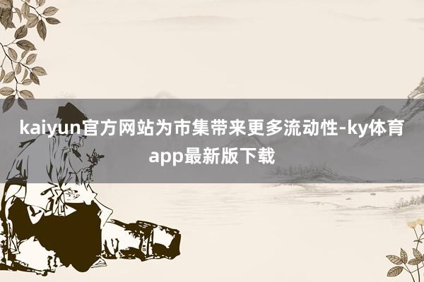 kaiyun官方網站為市集帶來更多流動性-ky體育app最新版下載