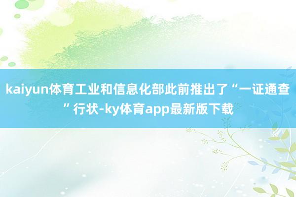 kaiyun體育工業和信息化部此前推出了“一證通查”行狀-ky體育app最新版下載