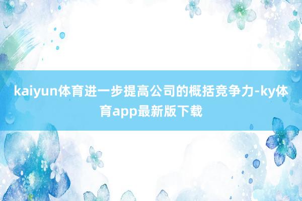 kaiyun體育進一步提高公司的概括競爭力-ky體育app最新版下載