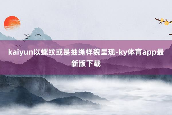 kaiyun以螺紋或是抽繩樣貌呈現(xiàn)-ky體育app最新版下載