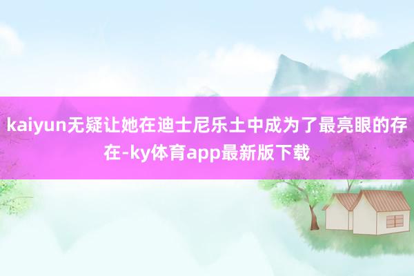 kaiyun無疑讓她在迪士尼樂土中成為了最亮眼的存在-ky體育app最新版下載
