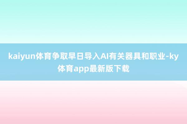 kaiyun體育爭取早日導入AI有關器具和職業-ky體育app最新版下載