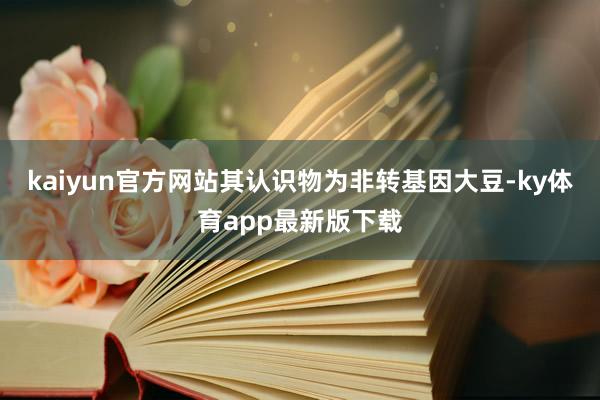 kaiyun官方網站其認識物為非轉基因大豆-ky體育app最新版下載