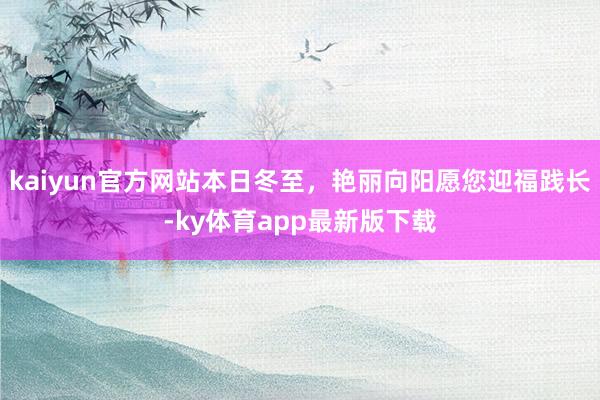 kaiyun官方網站本日冬至，艷麗向陽愿您迎福踐長-ky體育app最新版下載
