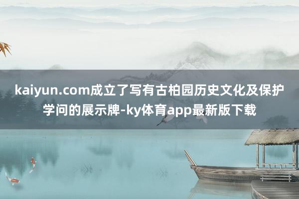 kaiyun.com成立了寫有古柏園歷史文化及保護學問的展示牌-ky體育app最新版下載