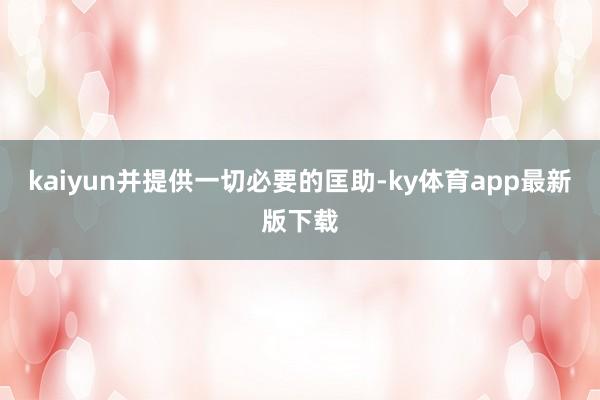 kaiyun并提供一切必要的匡助-ky體育app最新版下載