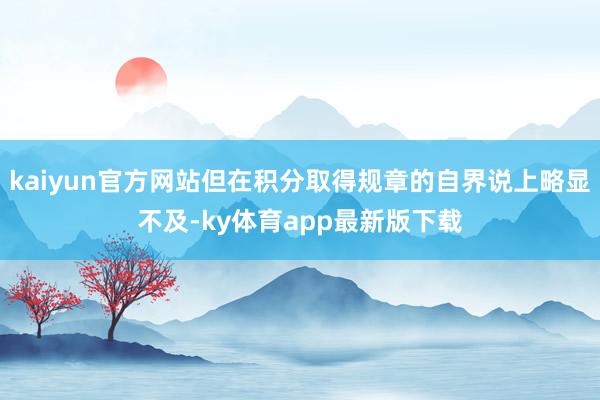 kaiyun官方網(wǎng)站但在積分取得規(guī)章的自界說上略顯不及-ky體育app最新版下載