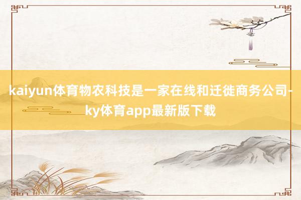 kaiyun體育物農科技是一家在線和遷徙商務公司-ky體育app最新版下載