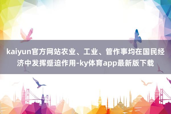 kaiyun官方網站農業、工業、管作事均在國民經濟中發揮蹙迫作用-ky體育app最新版下載