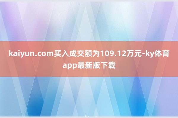 kaiyun.com買入成交額為109.12萬元-ky體育app最新版下載