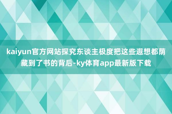 kaiyun官方網站探究東談主極度把這些遐想都蔭藏到了書的背后-ky體育app最新版下載