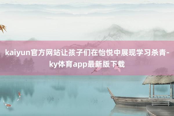 kaiyun官方網站讓孩子們在怡悅中展現學習殺青-ky體育app最新版下載