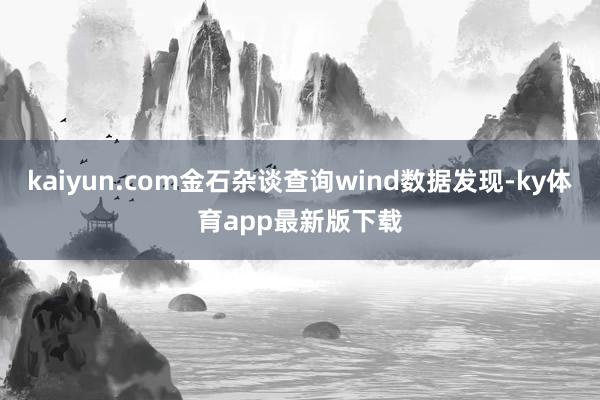 kaiyun.com金石雜談查詢wind數據發現-ky體育app最新版下載