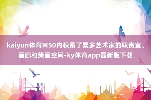 kaiyun體育M50內積蓄了繁多藝術家的職責室、畫廊和策畫空間-ky體育app最新版下載