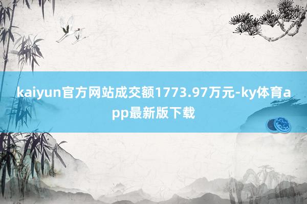 kaiyun官方網站成交額1773.97萬元-ky體育app最新版下載