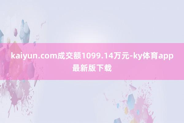 kaiyun.com成交額1099.14萬元-ky體育app最新版下載