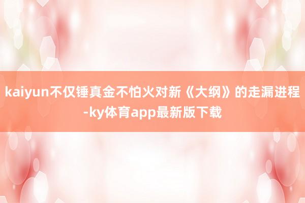 kaiyun不僅錘真金不怕火對新《大綱》的走漏進程-ky體育app最新版下載
