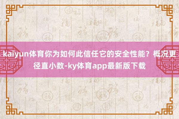 kaiyun體育你為如何此信任它的安全性能？概況更徑直小數(shù)-ky體育app最新版下載
