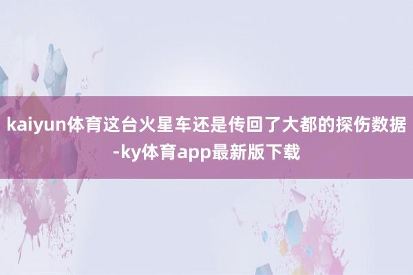 kaiyun體育這臺火星車還是傳回了大都的探傷數據-ky體育app最新版下載