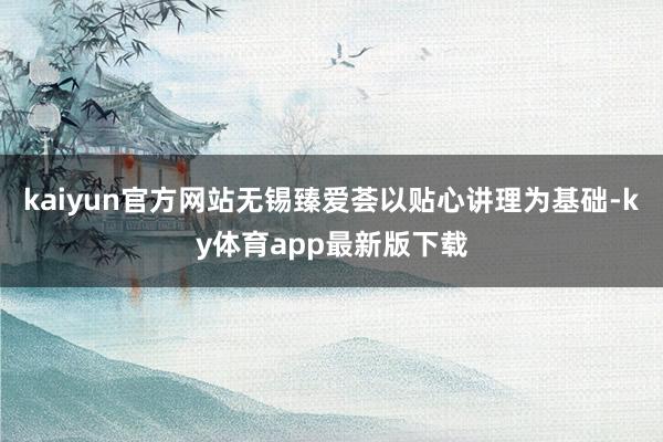 kaiyun官方網站無錫臻愛薈以貼心講理為基礎-ky體育app最新版下載