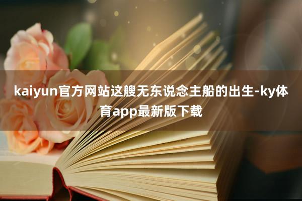 kaiyun官方網站這艘無東說念主船的出生-ky體育app最新版下載