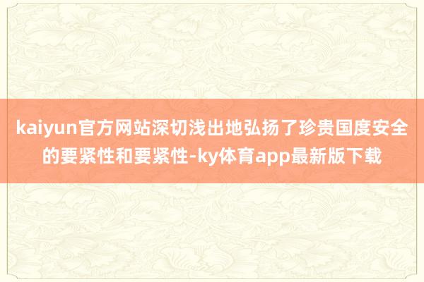 kaiyun官方網站深切淺出地弘揚了珍貴國度安全的要緊性和要緊性-ky體育app最新版下載